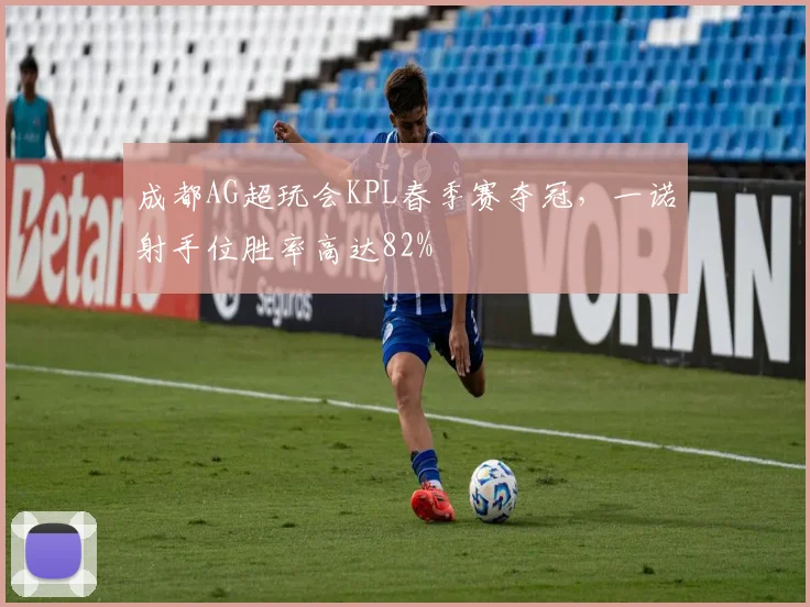 成都AG超玩会KPL春季赛夺冠，一诺射手位胜率高达82%