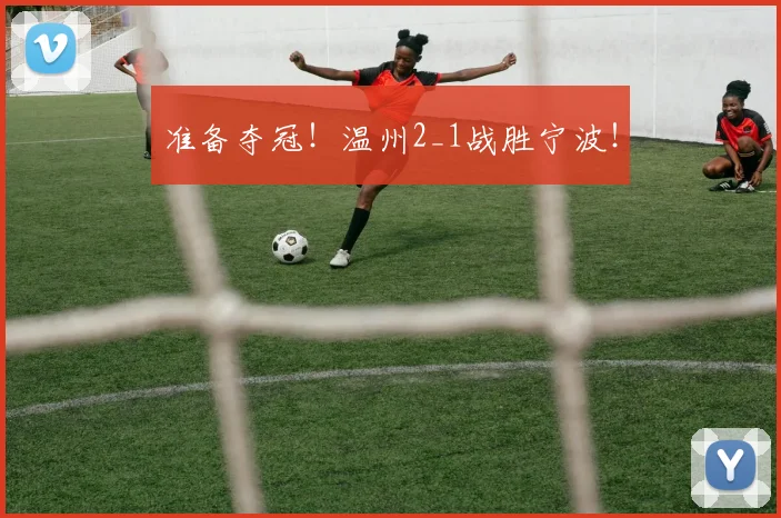 准备夺冠！温州2_1战胜宁波！